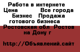 Работа в интернете › Цена ­ 1 000 - Все города Бизнес » Продажа готового бизнеса   . Ростовская обл.,Ростов-на-Дону г.